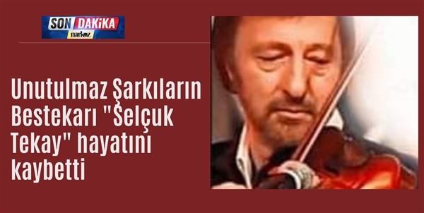 Unutulmaz Şarkıların Bestekarı "Selçuk Tekay" hayatını kaybetti