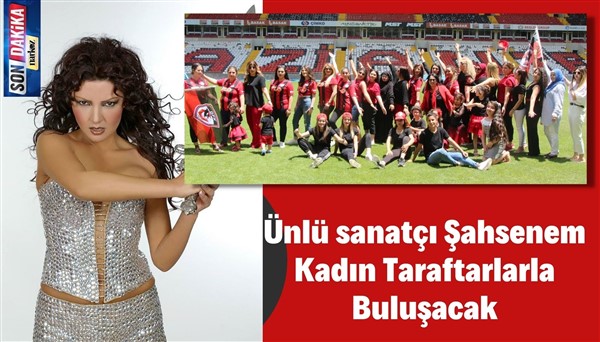 Ünlü sanatçı Şahsenem Kadın Taraftarlarla Buluşacak