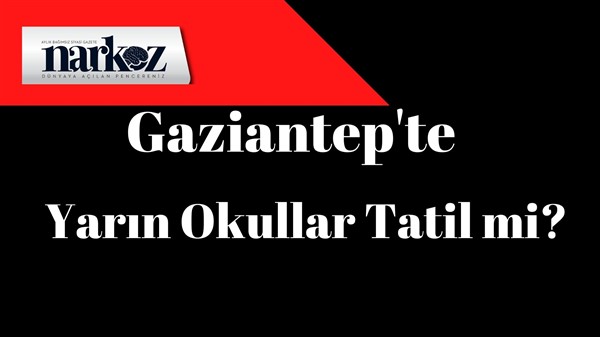 Vali Gül Açıkladı: Gaziantep’te yarın Okullar Tatil mi?