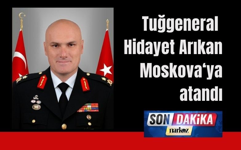 Tuğgeneral Hidayet Arıkan, Moskova Büyükelçiliği İçişleri Müşavirliği görevine atandı