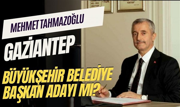 Tahmazoğlu, Gaziantep Büyükşehir Belediye Başkan Adayı mı?