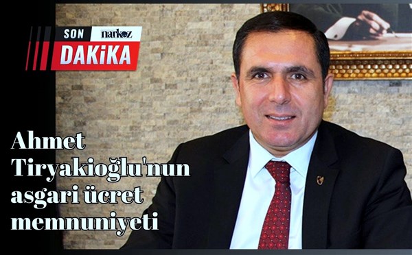 Ahmet Tiryakioğlu'nun asgari ücret memnuniyeti