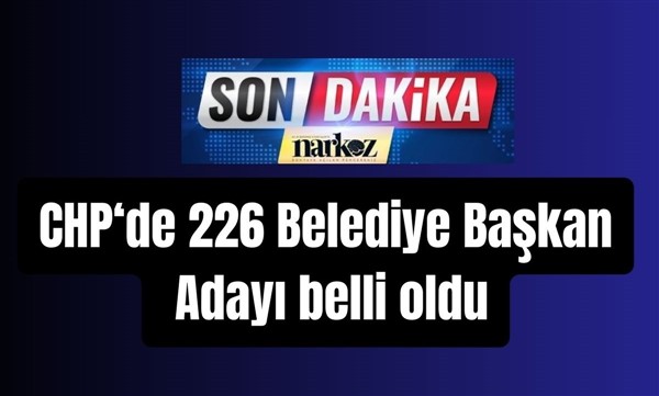 CHP'nin 226 Belediye Başkan Adayı Belli Oldu