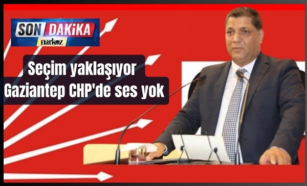 Seçim yaklaşıyor Gaziantep CHP'de ses yok
