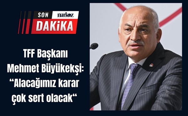 TFF Başkanı Mehmet Büyükekşi: "Hakemler hiç kimsenin şamar oğlanı değildir"