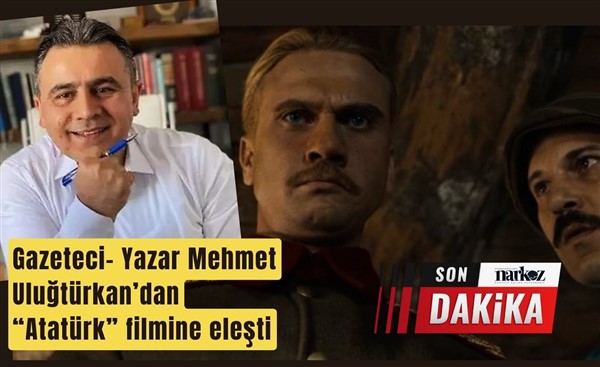 Gazeteci- Yazar Mehmet Uluğtürkan, "Atatürk" filmine eleştiri
