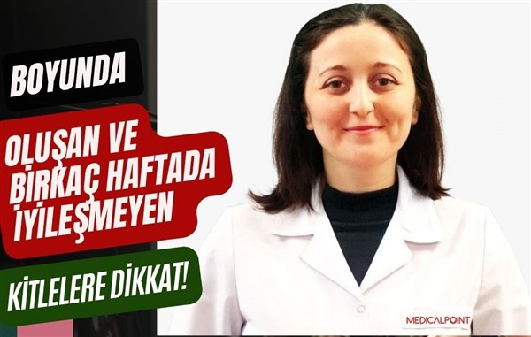 Boyunda oluşan ve birkaç haftada iyileşmeyen kitlelere dikkat!