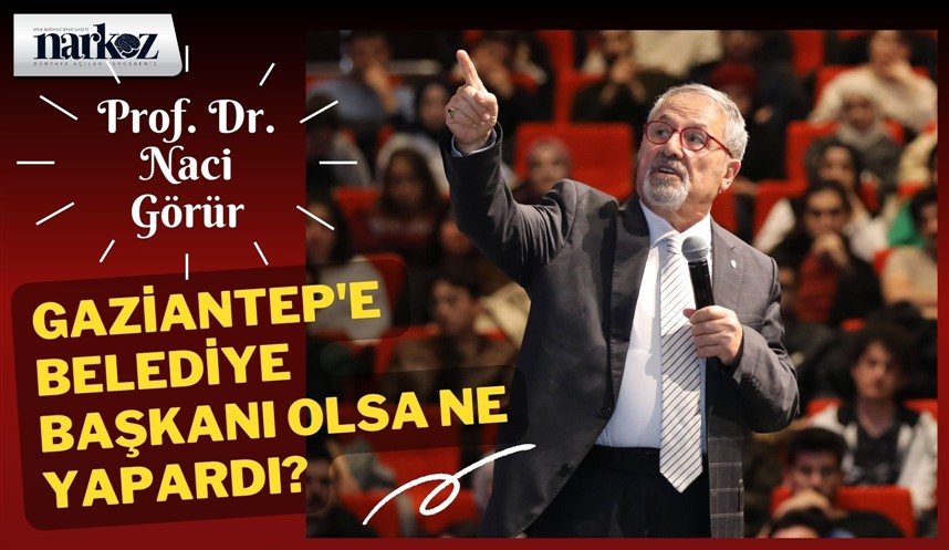 Prof. Dr. Görür, Gaziantep'e belediye başkanı olsa ne yapardı?