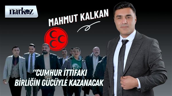 Mahmut Kalkan, "Cumhur İttifakı Birliğin Gücüyle Kazanacak"