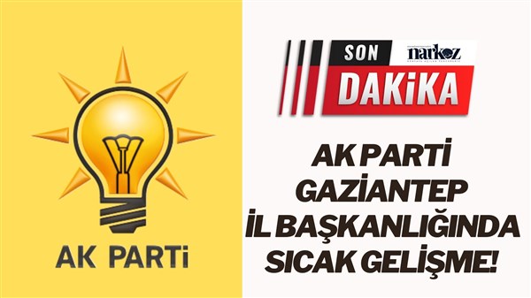AK Parti Gaziantep İl Başkanlığında son dakika gelişmesi!