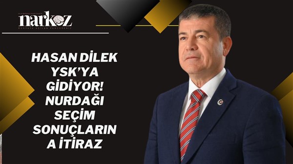 Son Dakika! Hasan Dilek Nurdağı seçimlerini YSK'ya taşıyor