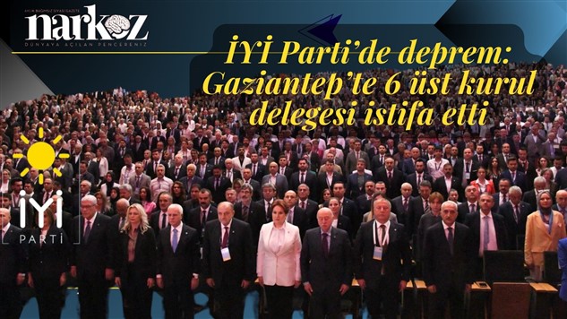 İYİ Parti'de deprem! Gaziantep Üst Kurul Delegeleri istifa etti