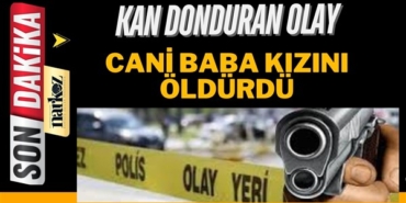 Gaziantep’te baba kızını vurarak öldürdü