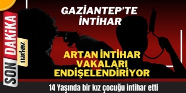 Gaziantep'te yine intihar! 14 yaşındaki kız çocuğu intihar etti