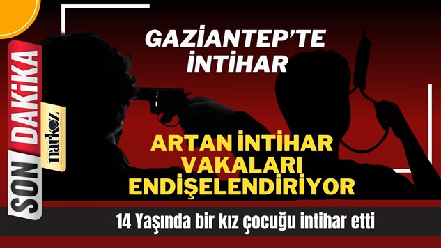 Gaziantep'te yine intihar! 14 yaşındaki kız çocuğu intihar etti