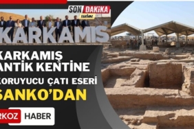 SANKO Holding'den, Karkamış Antik Kenti'ne Koruyucu Çatı