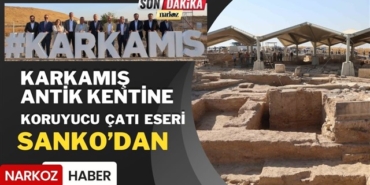 SANKO Holding'den, Karkamış Antik Kenti'ne Koruyucu Çatı