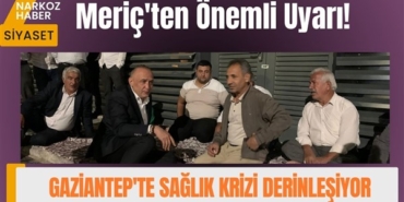 Meriç'ten Önemli Uyarı! Gaziantep'te Sağlık Krizi Derinleşiyor