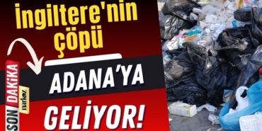 İngiltere'nin çöpü Adana'ya geliyor!