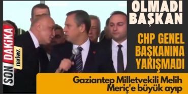 Özgür Özel'den Gaziantep Milletvekili Melih Meriç'e büyük ayıp