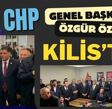 CHP Genel Başkanı Özgür Özel Kilis'te