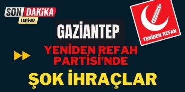 Gaziantep'te Yeniden Refah Partisi'nde şok ihraçlar
