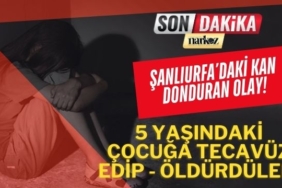 Şanlıurfa'da Kan Donduran Olay! 5 Yaşındaki Çocuğa Tecavüz Edip-Öldürdüler!