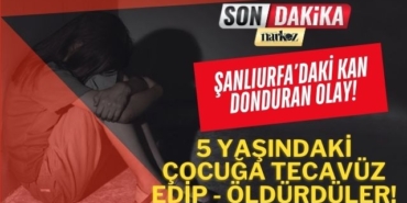 Şanlıurfa'da Kan Donduran Olay! 5 Yaşındaki Çocuğa Tecavüz Edip-Öldürdüler!