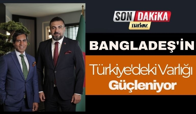 Bangladeş'in Türkiye'deki Varlığı Güçleniyor