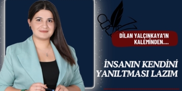 İNSANIN KENDİNİ YANILTMASI LAZIM