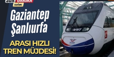 Gaziantep-Şanlıurfa Arası Hızlı Tren Müjdesi!