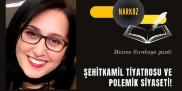 ŞEHİTKAMİL TİYATROSU VE POLEMİK SİYASETİ!