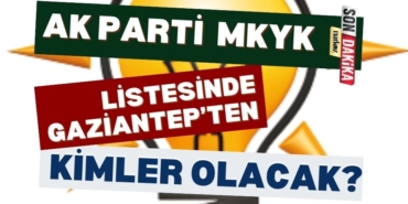 AK Parti  MKYK Listesinde Gaziantep'ten Kimler Olacak? Öne Çıkan İsimler! 