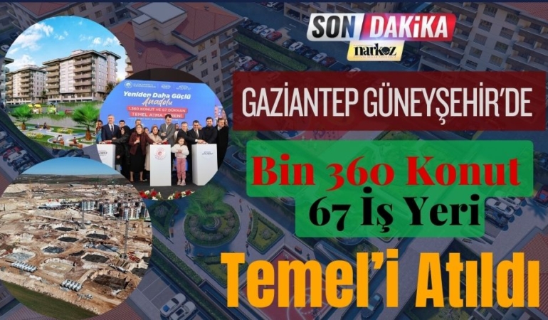 Gaziantep Güneyşehir'de Bin 360 Konut ve 67 İş Yeri için Temel Atıldı