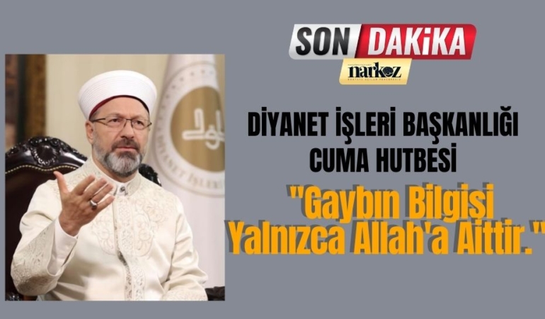Diyanet İşleri Başkanlığı Cuma Hutbesi: ''Gaybın Bilgisi Yalnızca Allah'a Aittir.''
