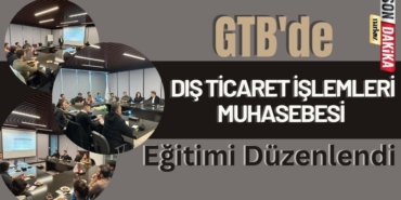 GTB'de '' Dış Ticaret İşlemleri Muhasebesi'' Eğitimi Düzenlendi