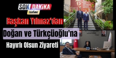 Başkan Yılmaz'dan Doğan ve Türkçüoğlu'na Hayırlı Olsun Ziyareti