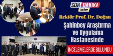 Rektör Prof. Dr. Doğan GAÜN Şahinbey Araştırma ve Uygulama Hastanesinde İncelemelerde Bulundu