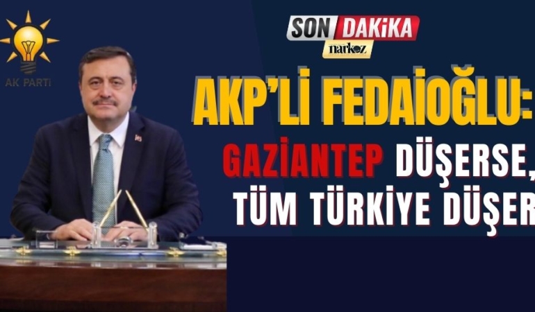 AKP'li Fedaioğlu: Gaziantep Düşerse, Tüm Türkiye Düşer