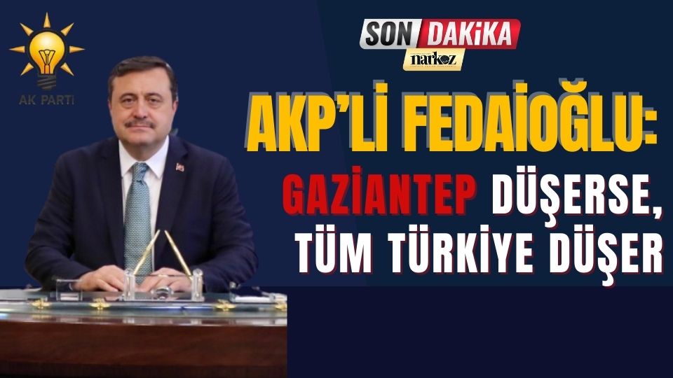 AKP'li Fedaioğlu: Gaziantep Düşerse, Tüm Türkiye Düşer