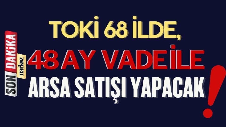 Toki 68 İlde, 48 Ay Vade ile Arsa Satışı Yapacak