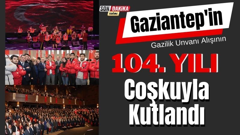 Gaziantep'in Gazilik Unvanı Alışının 104. Yılı Coşkuyla Kutlandı