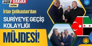 İrfan Çelikaslan'dan Suriye'ye Geçiş Kolaylığı Müjdesi!