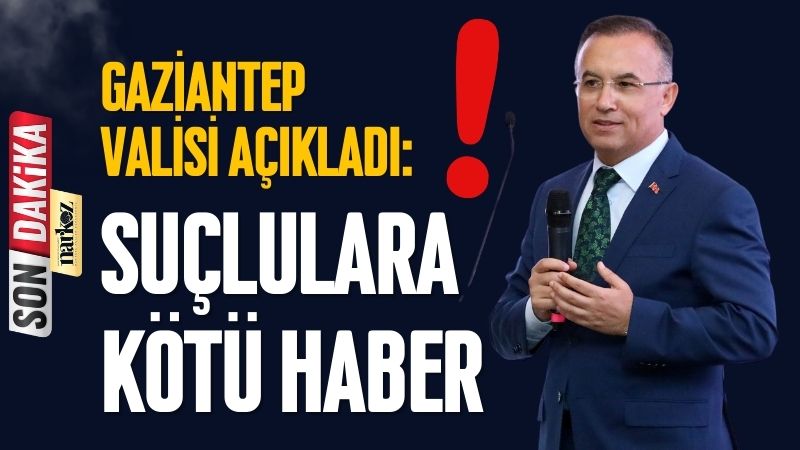 Gaziantep Valisi Açıkladı: Suçlulara Kötü Haber