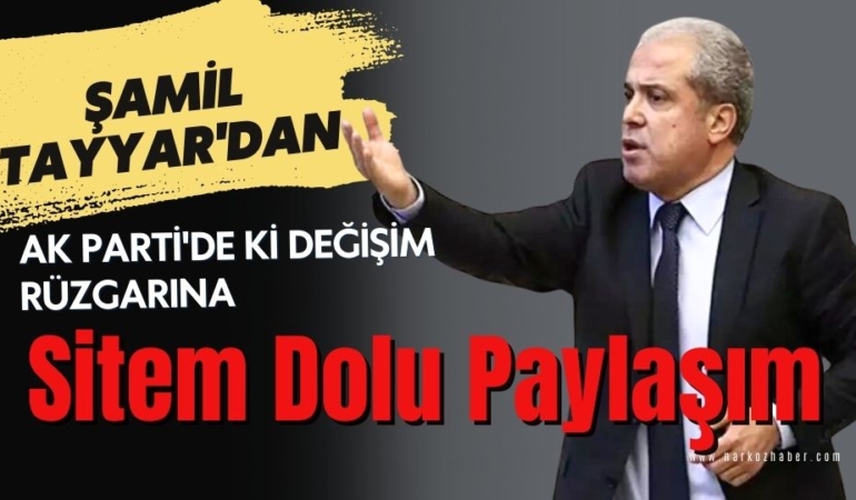 Şamil Tayyar'dan AK Parti'de ki Değişim Rüzgarına Sitem Dolu Paylaşım