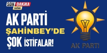 AK Parti Şahinbey'de Şok İstifalar! 