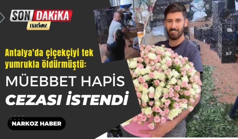Antalya'da çiçekçiyi tek yumrukla öldürmüştü: Müebbet hapis cezası istendi