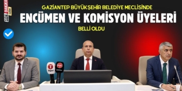 Gaziantep Büyükşehir encümen ve komisyon üyeleri belli oldu