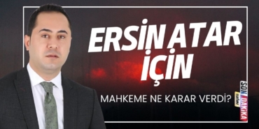 Mahkeme CHP Meclis Üyesi Ersin Atar Hakkında Karar Verdi