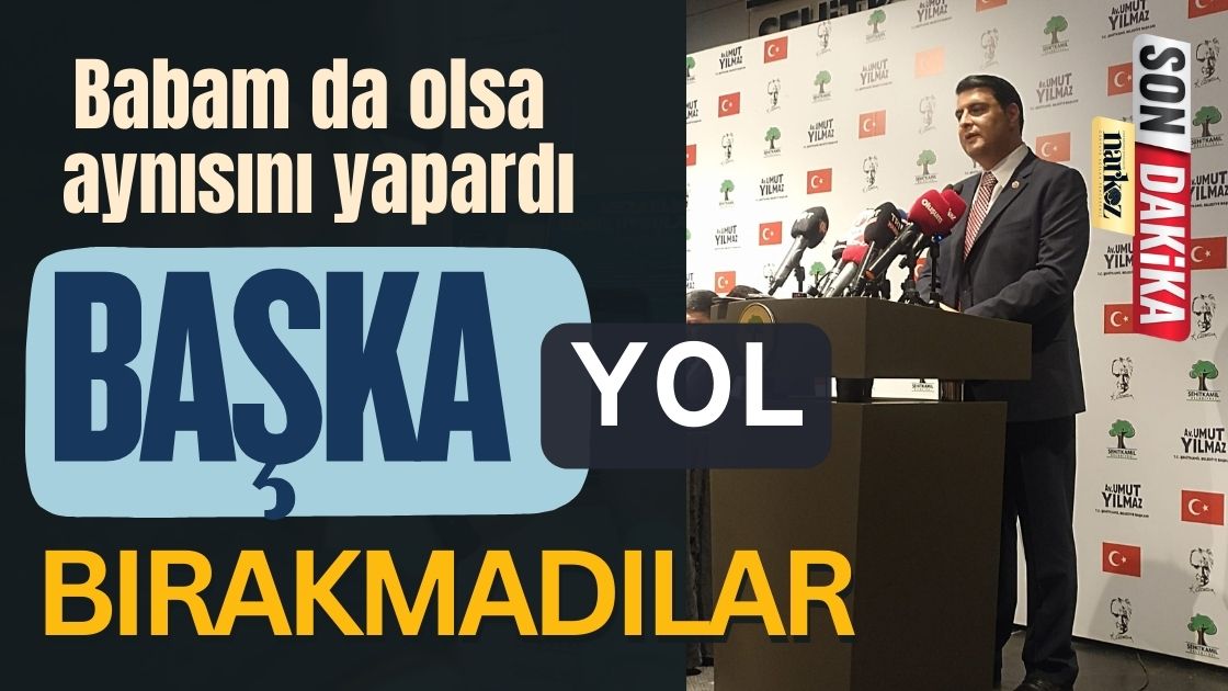 Umut Yılmaz: Bana başka yol bırakmadılar, babam da olsa aynısını yapardı